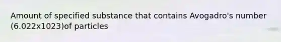 Amount of specified substance that contains Avogadro's number (6.022x1023)of particles