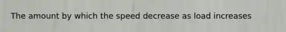 The amount by which the speed decrease as load increases