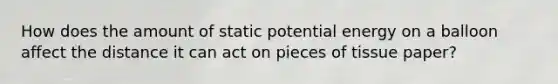 How does the amount of static potential energy on a balloon affect the distance it can act on pieces of tissue paper?