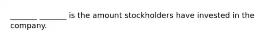 _______ _______ is the amount stockholders have invested in the company.