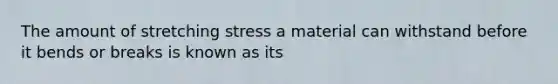 The amount of stretching stress a material can withstand before it bends or breaks is known as its