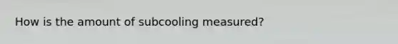 How is the amount of subcooling measured?