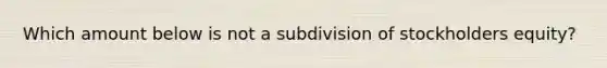 Which amount below is not a subdivision of stockholders equity?