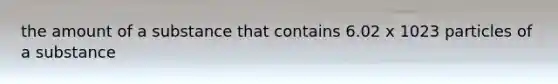 the amount of a substance that contains 6.02 x 1023 particles of a substance