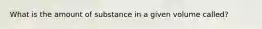 What is the amount of substance in a given volume called?