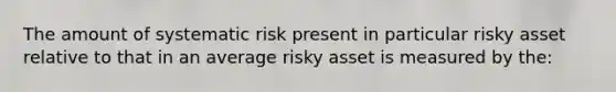 The amount of systematic risk present in particular risky asset relative to that in an average risky asset is measured by the: