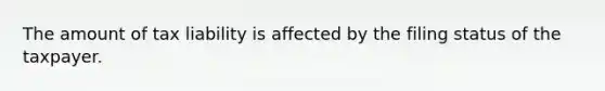 The amount of tax liability is affected by the filing status of the taxpayer.