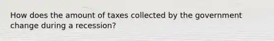 How does the amount of taxes collected by the government change during a recession?