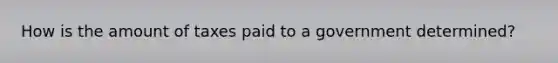 How is the amount of taxes paid to a government determined?