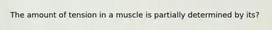 The amount of tension in a muscle is partially determined by its?