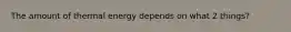 The amount of thermal energy depends on what 2 things?