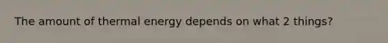 The amount of thermal energy depends on what 2 things?