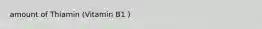 amount of Thiamin (Vitamin B1 )