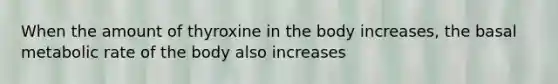 When the amount of thyroxine in the body increases, the basal metabolic rate of the body also increases