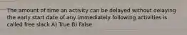 The amount of time an activity can be delayed without delaying the early start date of any immediately following activities is called free slack A) True B) False