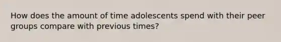 How does the amount of time adolescents spend with their peer groups compare with previous times?