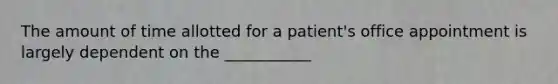 The amount of time allotted for a patient's office appointment is largely dependent on the ___________