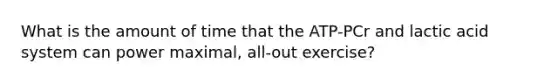 What is the amount of time that the ATP-PCr and lactic acid system can power maximal, all-out exercise?