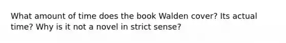 What amount of time does the book Walden cover? Its actual time? Why is it not a novel in strict sense?