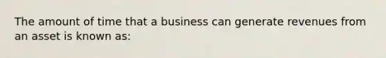 The amount of time that a business can generate revenues from an asset is known as: