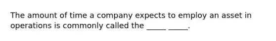 The amount of time a company expects to employ an asset in operations is commonly called the _____ _____.