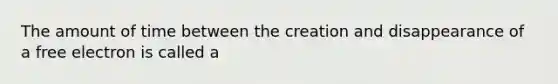 The amount of time between the creation and disappearance of a free electron is called a