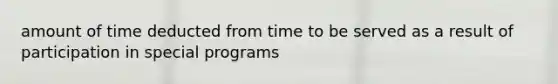 amount of time deducted from time to be served as a result of participation in special programs