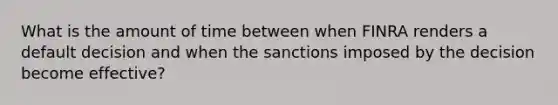 What is the amount of time between when FINRA renders a default decision and when the sanctions imposed by the decision become effective?