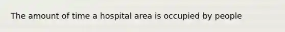 The amount of time a hospital area is occupied by people