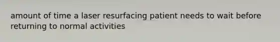 amount of time a laser resurfacing patient needs to wait before returning to normal activities