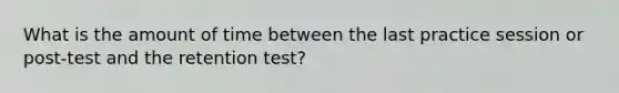 What is the amount of time between the last practice session or post-test and the retention test?