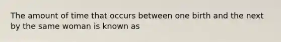 The amount of time that occurs between one birth and the next by the same woman is known as