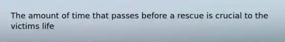The amount of time that passes before a rescue is crucial to the victims life