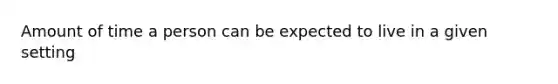 Amount of time a person can be expected to live in a given setting