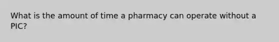 What is the amount of time a pharmacy can operate without a PIC?