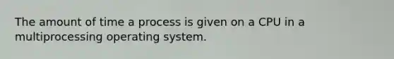 The amount of time a process is given on a CPU in a multiprocessing operating system.