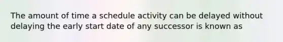 The amount of time a schedule activity can be delayed without delaying the early start date of any successor is known as