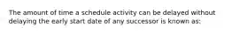 The amount of time a schedule activity can be delayed without delaying the early start date of any successor is known as: