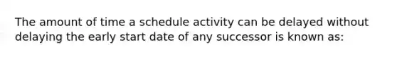 The amount of time a schedule activity can be delayed without delaying the early start date of any successor is known as: