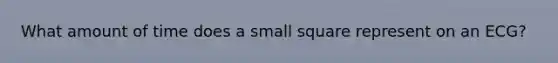 What amount of time does a small square represent on an ECG?