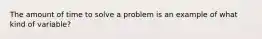 The amount of time to solve a problem is an example of what kind of variable?