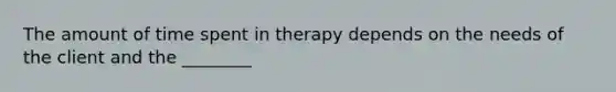 The amount of time spent in therapy depends on the needs of the client and the ________