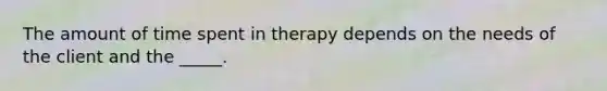 The amount of time spent in therapy depends on the needs of the client and the _____.