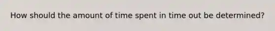 How should the amount of time spent in time out be determined?