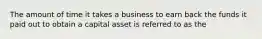 The amount of time it takes a business to earn back the funds it paid out to obtain a capital asset is referred to as the