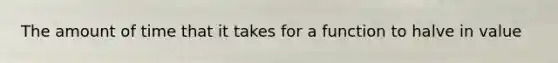 The amount of time that it takes for a function to halve in value