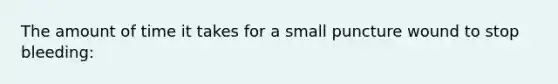 The amount of time it takes for a small puncture wound to stop bleeding: