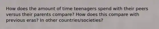 How does the amount of time teenagers spend with their peers versus their parents compare? How does this compare with previous eras? In other countries/societies?