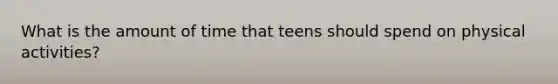 What is the amount of time that teens should spend on physical activities?