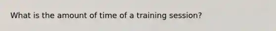 What is the amount of time of a training session?